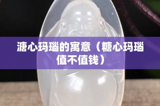 溏心玛瑙的寓意（糖心玛瑙值不值钱）