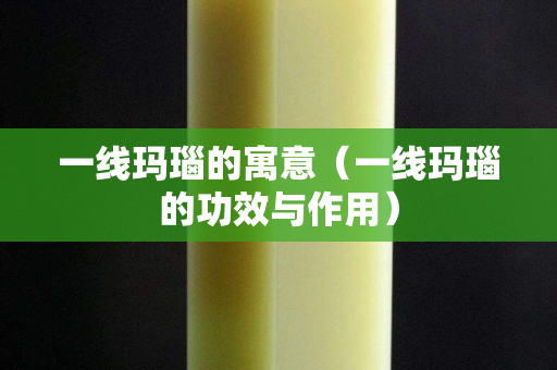 一线玛瑙的寓意（一线玛瑙的功效与作用）