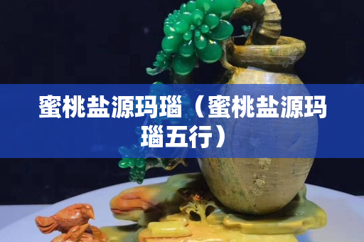 蜜桃盐源玛瑙（蜜桃盐源玛瑙五行）