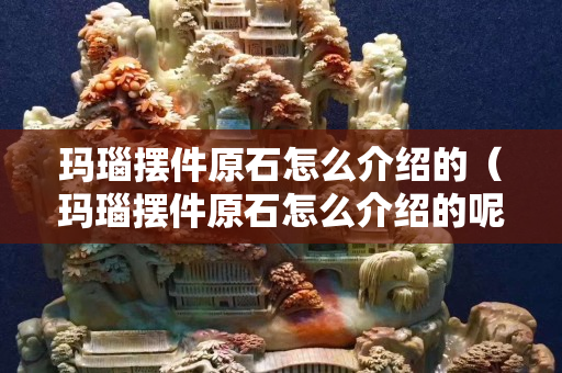 玛瑙摆件原石怎么介绍的（玛瑙摆件原石怎么介绍的呢）