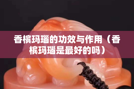 香槟玛瑙的功效与作用（香槟玛瑙是最好的吗）