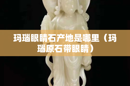 玛瑙眼睛石产地是哪里（玛瑙原石带眼睛）
