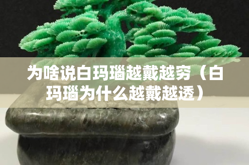 为啥说白玛瑙越戴越穷（白玛瑙为什么越戴越透）