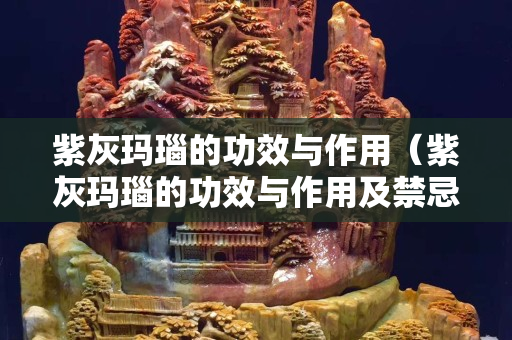 紫灰玛瑙的功效与作用（紫灰玛瑙的功效与作用及禁忌）