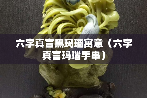 六字真言黑玛瑙寓意（六字真言玛瑙手串）