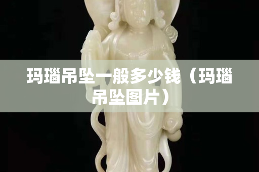 玛瑙吊坠一般多少钱（玛瑙吊坠图片）