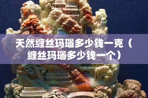 天然缠丝玛瑙多少钱一克（缠丝玛瑙多少钱一个）