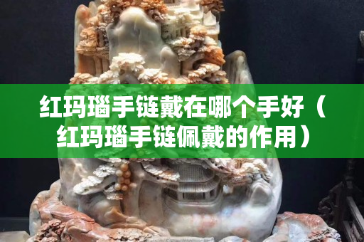 红玛瑙手链戴在哪个手好（红玛瑙手链佩戴的作用）