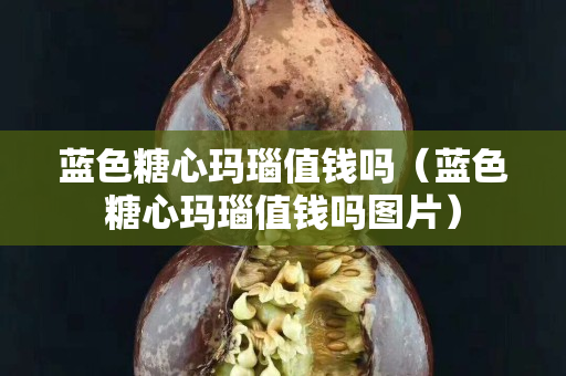 蓝色糖心玛瑙值钱吗（蓝色糖心玛瑙值钱吗图片）