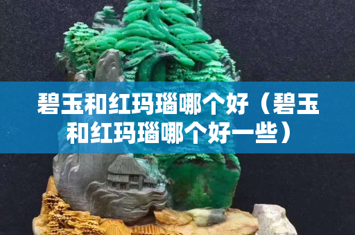 碧玉和红玛瑙哪个好（碧玉和红玛瑙哪个好一些）