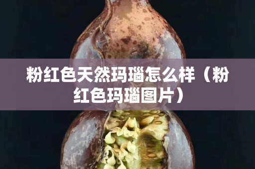 粉红色天然玛瑙怎么样（粉红色玛瑙图片）