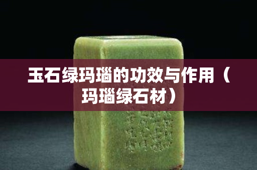 玉石绿玛瑙的功效与作用（玛瑙绿石材）