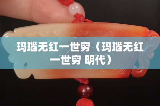 玛瑙无红一世穷（玛瑙无红一世穷 明代）