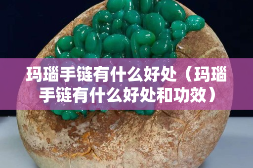 玛瑙手链有什么好处（玛瑙手链有什么好处和功效）