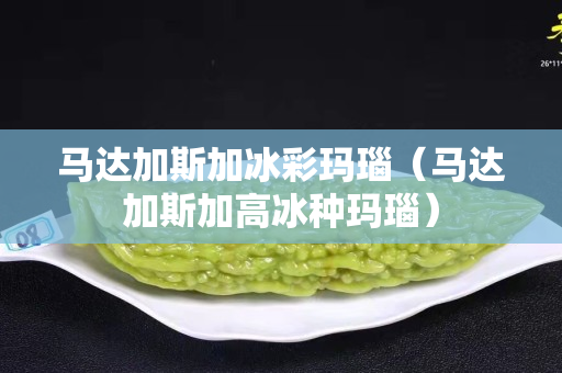 马达加斯加冰彩玛瑙（马达加斯加高冰种玛瑙）