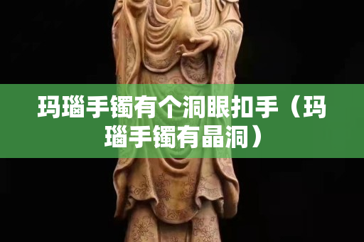 玛瑙手镯有个洞眼扣手（玛瑙手镯有晶洞）
