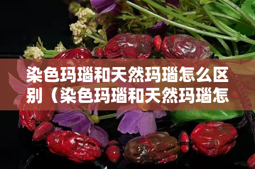 染色玛瑙和天然玛瑙怎么区别（染色玛瑙和天然玛瑙怎么区别图片）
