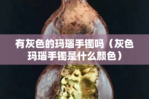 有灰色的玛瑙手镯吗（灰色玛瑙手镯是什么颜色）