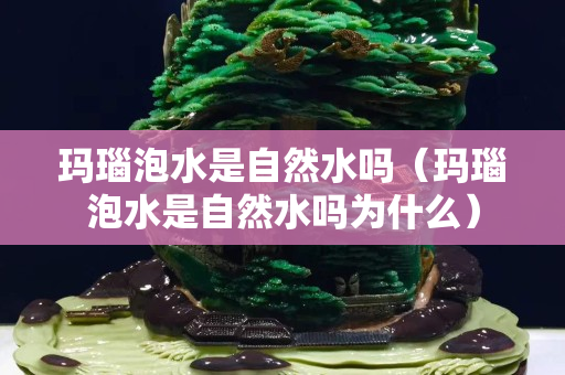 玛瑙泡水是自然水吗（玛瑙泡水是自然水吗为什么）