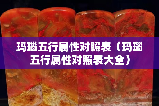 玛瑙五行属性对照表（玛瑙五行属性对照表大全）