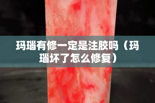 玛瑙有修一定是注胶吗（玛瑙坏了怎么修复）
