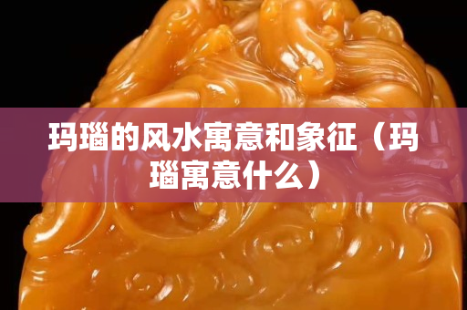 玛瑙的风水寓意和象征（玛瑙寓意什么）