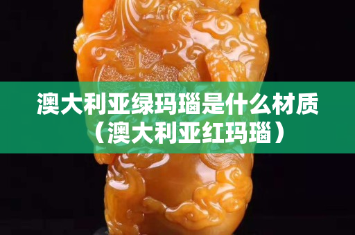 澳大利亚绿玛瑙是什么材质（澳大利亚红玛瑙）