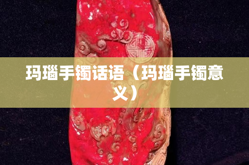 玛瑙手镯话语（玛瑙手镯意义）