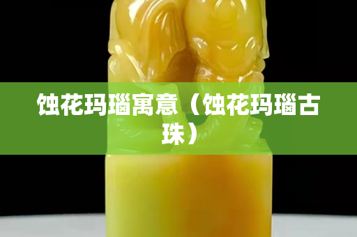 蚀花玛瑙寓意（蚀花玛瑙古珠）