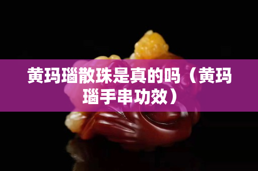 黄玛瑙散珠是真的吗（黄玛瑙手串功效）