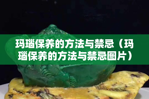 玛瑙保养的方法与禁忌（玛瑙保养的方法与禁忌图片）