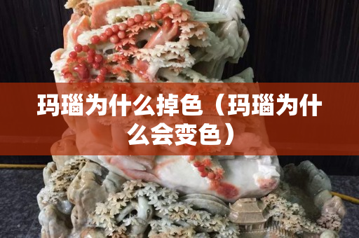 玛瑙为什么掉色（玛瑙为什么会变色）