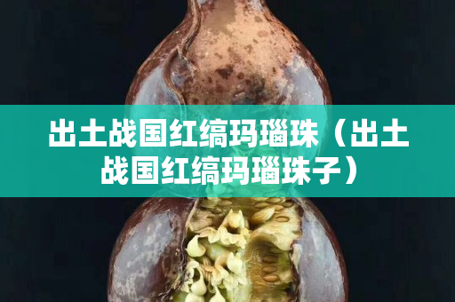 出土战国红缟玛瑙珠（出土战国红缟玛瑙珠子）