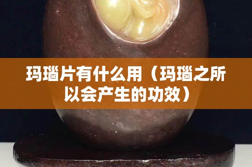 玛瑙片有什么用（玛瑙之所以会产生的功效）