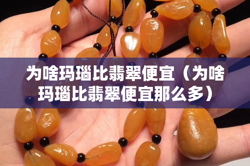 为啥玛瑙比翡翠便宜（为啥玛瑙比翡翠便宜那么多）