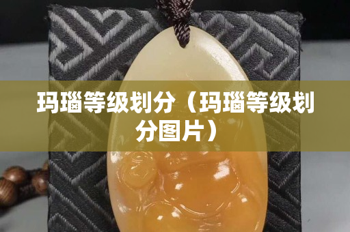 玛瑙等级划分（玛瑙等级划分图片）