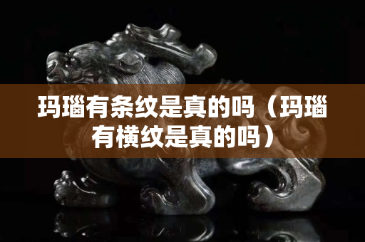 玛瑙有条纹是真的吗（玛瑙有横纹是真的吗）