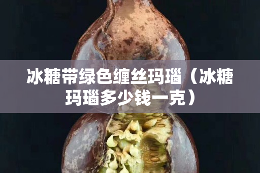 冰糖带绿色缠丝玛瑙（冰糖玛瑙多少钱一克）