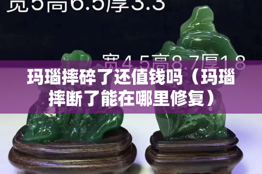 玛瑙摔碎了还值钱吗（玛瑙摔断了能在哪里修复）