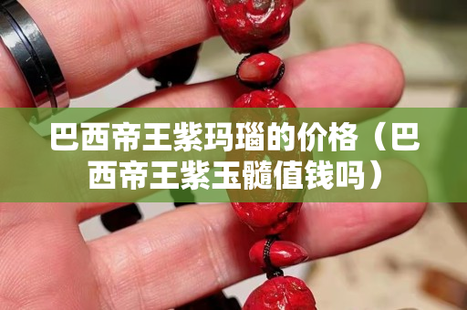 巴西帝王紫玛瑙的价格（巴西帝王紫玉髓值钱吗）