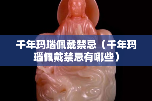 千年玛瑙佩戴禁忌（千年玛瑙佩戴禁忌有哪些）