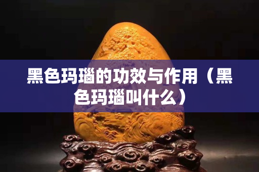 黑色玛瑙的功效与作用（黑色玛瑙叫什么）