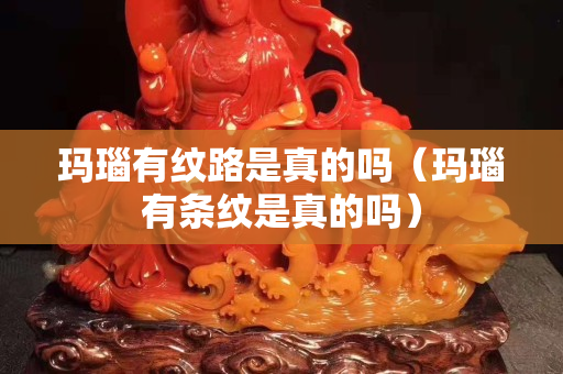 玛瑙有纹路是真的吗（玛瑙有条纹是真的吗）