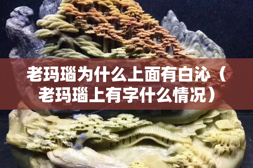 老玛瑙为什么上面有白沁（老玛瑙上有字什么情况）
