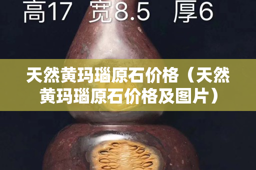 天然黄玛瑙原石价格（天然黄玛瑙原石价格及图片）