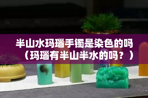 半山水玛瑙手镯是染色的吗（玛瑙有半山半水的吗？）