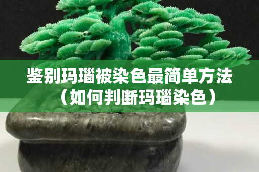 鉴别玛瑙被染色最简单方法（如何判断玛瑙染色）