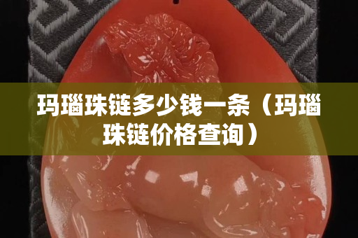 玛瑙珠链多少钱一条（玛瑙珠链价格查询）
