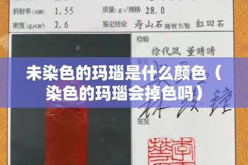未染色的玛瑙是什么颜色（染色的玛瑙会掉色吗）