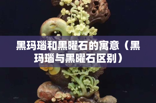 黑玛瑙和黑曜石的寓意（黑玛瑙与黑曜石区别）